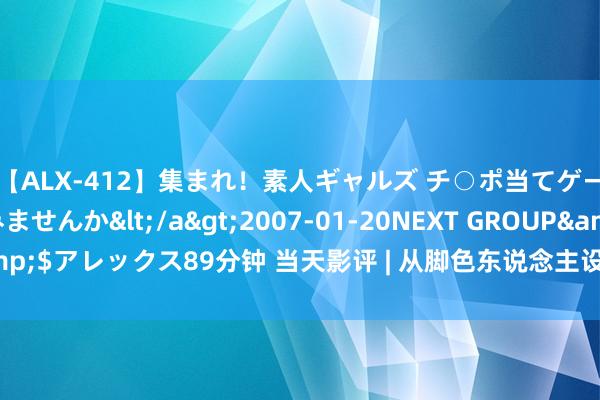 【ALX-412】集まれ！素人ギャルズ チ○ポ当てゲームで賞金稼いでみませんか</a>2007-01-20NEXT GROUP&$アレックス89分钟 当天影评 | 从脚色东说念主设探索中国动画电影新场合