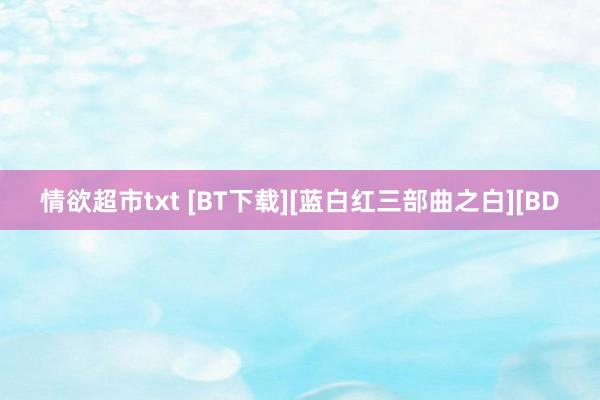 情欲超市txt [BT下载][蓝白红三部曲之白][BD