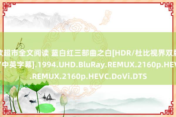 情欲超市全文阅读 蓝白红三部曲之白[HDR/杜比视界双版块][国英多音轨/中英字幕].1994.UHD.BluRay.REMUX.2160p.HEVC.DoVi.DTS