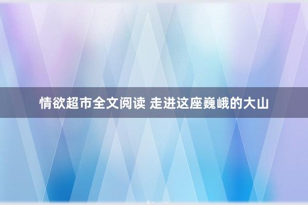 情欲超市全文阅读 走进这座巍峨的大山