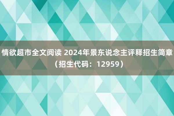 情欲超市全文阅读 2024年景东说念主评释招生简章（招生代码：12959）