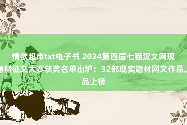 情欲超市txt电子书 2024第四届七猫汉文网现实题材征文大赛获奖名单出炉：32部现实题材网文作品上榜