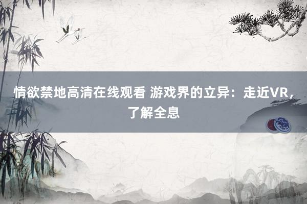 情欲禁地高清在线观看 游戏界的立异：走近VR，了解全息