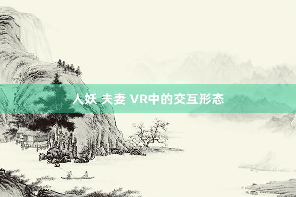 人妖 夫妻 VR中的交互形态