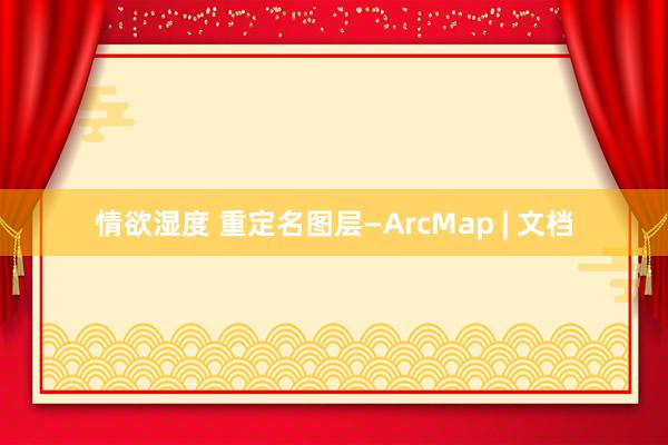 情欲湿度 重定名图层—ArcMap | 文档