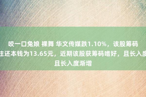 咬一口兔娘 裸舞 华文传媒跌1.10%，该股筹码平均往还本钱为13.65元，近期该股获筹码嗜好，且长入度渐增