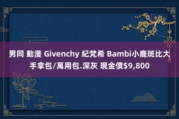 男同 動漫 Givenchy 紀梵希 Bambi小鹿斑比大手拿包/萬用包.深灰 現金價$9，800